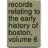 Records Relating to the Early History of Boston, Volume 6