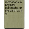 Recreations In Physical Geography, Or, The Earth As It Is door Rosina Maria Zornlin