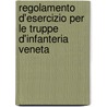 Regolamento D'Esercizio Per Le Truppe D'Infanteria Veneta by . Anonymous