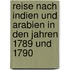 Reise Nach Indien Und Arabien in Den Jahren 1789 Und 1790