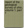 Report Of The Geological Survey Of Ohio, Volume 1, Part 1 by Ohio Geological Surv
