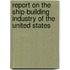 Report on the Ship-Building Industry of the United States