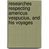Researches Respecting Americus Vespucius, And His Voyages by Manuel Francisco de Barros Santarm