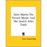 Saint Martin The French Mystic And The Search After Truth door Professor Arthur Edward Waite