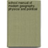 School Manual of Modern Geography. Physical and Political