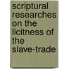 Scriptural Researches on the Licitness of the Slave-Trade door Raymund Harris