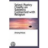 Select Poetry Chiefly On Subjects Connected With Religion by . Anonymous