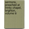 Sermons, Preached At Trinity Chapel, Brighton, Volume Iii by Frederick William Robertson
