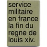 Service Militaire En France La Fin Du Regne De Louis Xiv. door Georges Antoine Marie Girard
