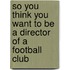 So You Think You Want To Be A Director Of A Football Club