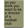 So You Think You Want To Be A Director Of A Football Club by Peter Mallinger
