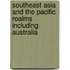 Southeast Asia And The Pacific Realms Including Australia