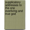 Supplicatory Addresses To The One Everliving And True God by William [Russell