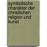 Symbolische Charakter Der Christlichen Religion Und Kunst door Johann Georg M. Dursch