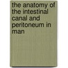 The Anatomy Of The Intestinal Canal And Peritoneum In Man door Sir Treves Frederick
