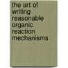 The Art Of Writing Reasonable Organic Reaction Mechanisms door Robert Grossman