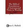 The Biblical Foundations Of Instrumental Music In Worship by Brian L. Hedrick
