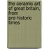The Ceramic Art Of Great Britain, From Pre-Historic Times