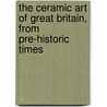 The Ceramic Art Of Great Britain, From Pre-Historic Times by Llewellynn Frederick William Jewitt