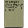 The Christian Pilot And Gospel Moralist, Ed. By G. Harris by Anonymous Anonymous