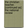 The Christian Teacher. [Continued As] The National Review by Unknown