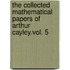 The Collected Mathematical Papers Of Arthur Cayley.Vol. 5