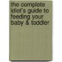The Complete Idiot's Guide to Feeding Your Baby & Toddler