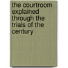 The Courtroom Explained Through The Trials Of The Century by Beverley R. Meyes