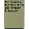 The Crusades, The Story Of The Latin Kingdom Fo Jerusalem door Kingsford T.A. Archer An