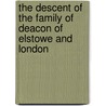 The Descent Of The Family Of Deacon Of Elstowe And London by Deacon Edward