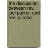 The Discussion Between Rev. Joel Parker, And Rev. A. Rood door Joel Parker