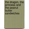 The Dragon, The Princess And The Peanut Butter Sandwiches by Daniel Roberts