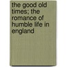 The Good Old Times; The Romance Of Humble Life In England door Onbekend