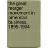 The Great Merger Movement in American Business, 1895-1904 door Naomi Lamoreaux