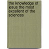 The Knowledge Of Jesus The Most Excellent Of The Sciences door Rev Alexander Carson