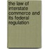 The Law Of Interstate Commerce And Its Federal Regulation