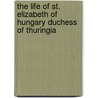 The Life Of St. Elizabeth Of Hungary Duchess Of Thuringia door Mary Hackett