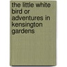The Little White Bird Or Adventures In Kensington Gardens door James Matthew Barrie