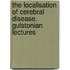 The Localisation Of Cerebral Disease. Gulstonian Lectures