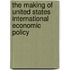 The Making of United States International Economic Policy