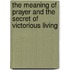 The Meaning of Prayer and the Secret of Victorious Living
