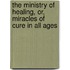 The Ministry Of Healing, Or, Miracles Of Cure In All Ages