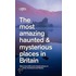 The Most Amazing Haunted And Mysterious Places In Britain