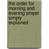 The Order For Morning And Evening Prayer Simply Explained door Edited by A. Clergyman