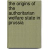 The Origins Of The Authoritarian Welfare State In Prussia door Hermann Beck