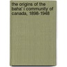 The Origins Of The Baha' I Community Of Canada, 1898-1948 door Will C. van den Hoonaard