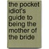 The Pocket Idiot's Guide to Being the Mother of the Bride