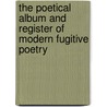 The Poetical Album and Register of Modern Fugitive Poetry door Onbekend