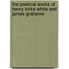 The Poetical Works Of Henry Kirke White And James Grahame by James Grahame