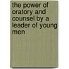 The Power Of Oratory And Counsel By A Leader Of Young Men door Orison Swett Marden